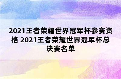 2021王者荣耀世界冠军杯参赛资格 2021王者荣耀世界冠军杯总决赛名单